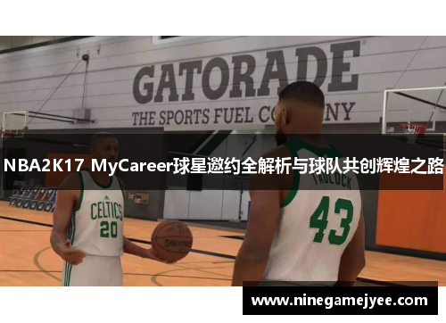 NBA2K17 MyCareer球星邀约全解析与球队共创辉煌之路